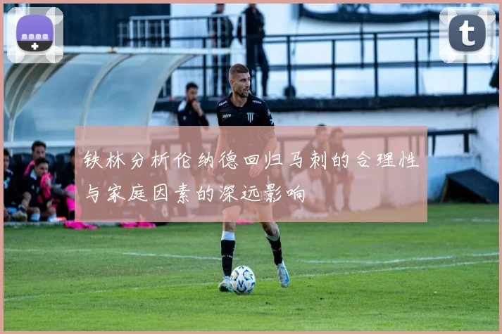 铁林分析伦纳德回归马刺的合理性与家庭因素的深远影响